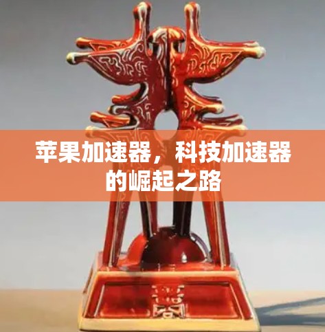 苹果加速器,科技加速器的崛起之路 苹果加速器,科技加速器的崛起之路