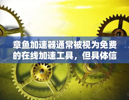章鱼加速器通常被视为免费的在线加速工具,但具体信息取决于其官方发布情况。以下是对章鱼加速器的详细分析 章鱼加速器通常被视为免费的在线加速工具,但具体信息取决于其官方发布情况。以下是对章鱼加速器的详细分析