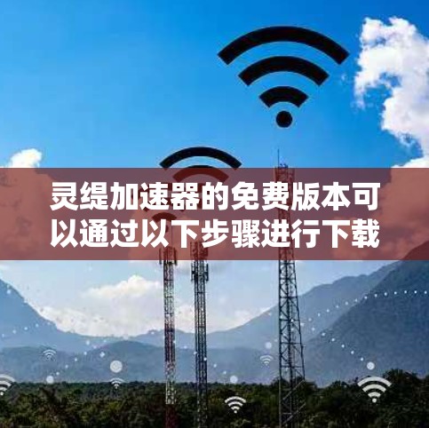 灵缇加速器的免费版本可以通过以下步骤进行下载和使用 灵缇加速器的免费版本可以通过以下步骤进行下载和使用