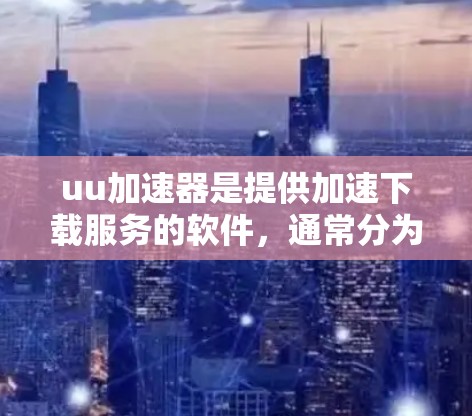 uu加速器是提供加速下载服务的软件,通常分为免费版和付费版。以下是关于免费版的一些信息 uu加速器是提供加速下载服务的软件,通常分为免费版和付费版。以下是关于免费版的一些信息