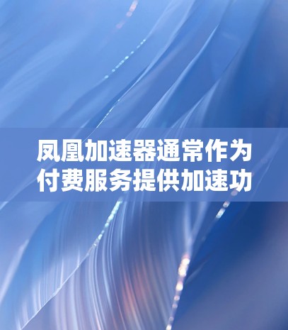 凤凰加速器通常作为付费服务提供加速功能,但并非完全免费。以下是对凤凰加速器的详细分析 凤凰加速器通常作为付费服务提供加速功能,但并非完全免费。以下是对凤凰加速器的详细分析