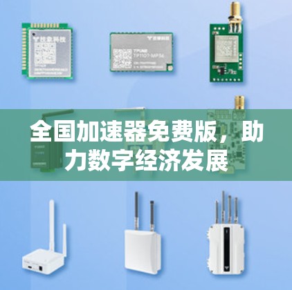全国加速器免费版,助力数字经济发展 全国加速器免费版,助力数字经济发展