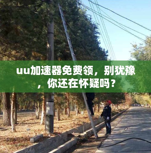 uu加速器免费领,别犹豫,你还在怀疑吗? uu加速器免费领,别犹豫,你还在怀疑吗?