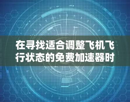 在寻找适合调整飞机飞行状态的免费加速器时,可以参考以下推荐,每款都有其特定的功能和适用场景 在寻找适合调整飞机飞行状态的免费加速器时,可以参考以下推荐,每款都有其特定的功能和适用场景