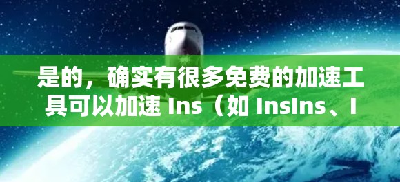 是的,确实有很多免费的加速工具可以加速 Ins(如 InsIns、InsIns7 或 InsIns Pro 等)以下是几种常见的免费加速工具 是的,确实有很多免费的加速工具可以加速 Ins(如 InsIns、InsIns7 或 InsIns Pro 等)以下是几种常见的免费加速工具