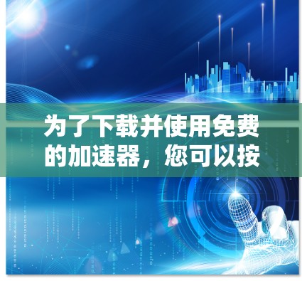 为了下载并使用免费的加速器,您可以按照以下步骤进行 为了下载并使用免费的加速器,您可以按照以下步骤进行