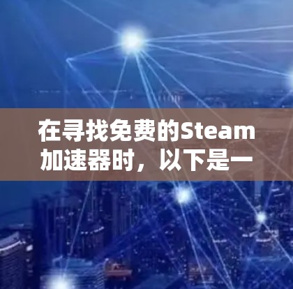 在寻找免费的Steam加速器时,以下是一些推荐的步骤和方法 在寻找免费的Steam加速器时,以下是一些推荐的步骤和方法