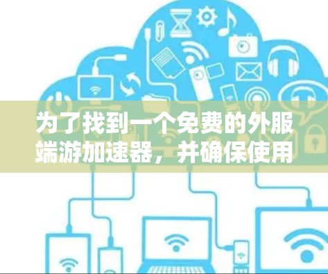 为了找到一个免费的外服端游加速器,并确保使用时的合法性,可以按照以下步骤进行 为了找到一个免费的外服端游加速器,并确保使用时的合法性,可以按照以下步骤进行