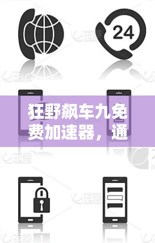 狂野飙车九免费加速器,通信技术的创新与突破 狂野飙车九免费加速器,通信技术的创新与突破
