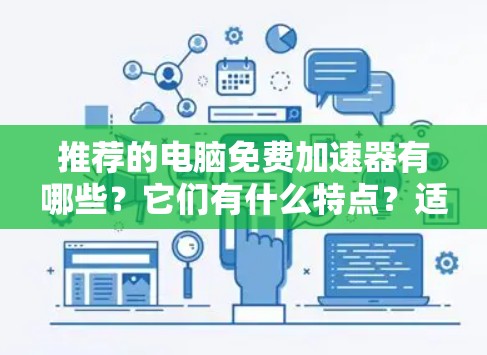 推荐的电脑免费加速器有哪些？它们有什么特点？适合哪些类型？