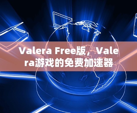 Valera Free版,Valera游戏的免费加速器 Valera Free版,Valera游戏的免费加速器