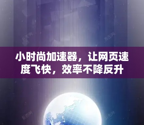 小时尚加速器,让网页速度飞快,效率不降反升 小时尚加速器,让网页速度飞快,效率不降反升