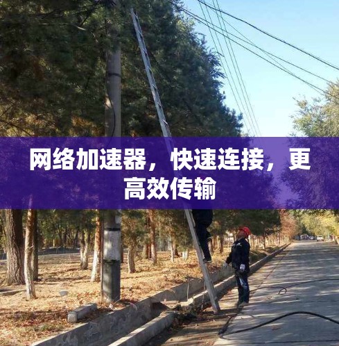 网络加速器,快速连接,更高效传输 网络加速器,快速连接,更高效传输