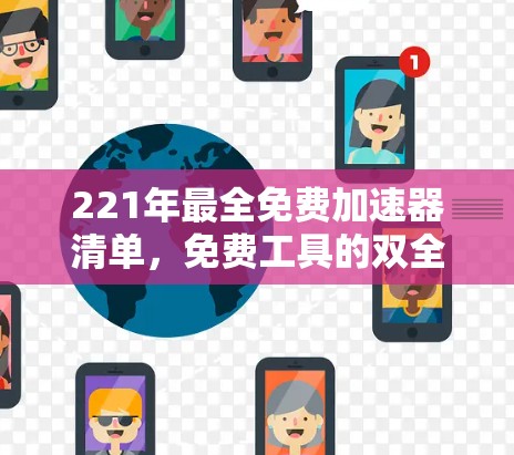 221年最全免费加速器清单,免费工具的双全 可用性与功能并重 221年最全免费加速器清单,免费工具的双全 可用性与功能并重