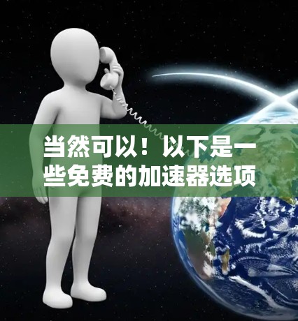 当然可以!以下是一些免费的加速器选项,你可以根据你的需求选择合适的工具 当然可以!以下是一些免费的加速器选项,你可以根据你的需求选择合适的工具