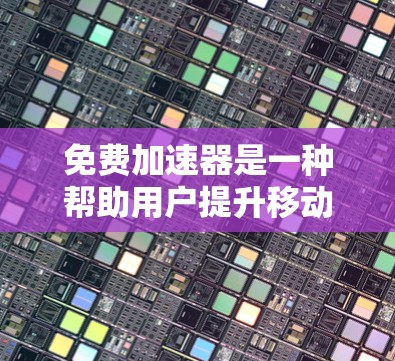 免费加速器是一种帮助用户提升移动应用速度的工具,通常包括微信、QQ等的应用。以下是针对免费加速器的总结 免费加速器是一种帮助用户提升移动应用速度的工具,通常包括微信、QQ等的应用。以下是针对免费加速器的总结