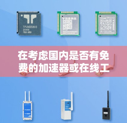 在考虑国内是否有免费的加速器或在线工具时,我可以按照以下步骤进行分析 在考虑国内是否有免费的加速器或在线工具时,我可以按照以下步骤进行分析