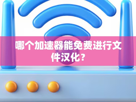 哪个加速器能免费进行文件汉化？