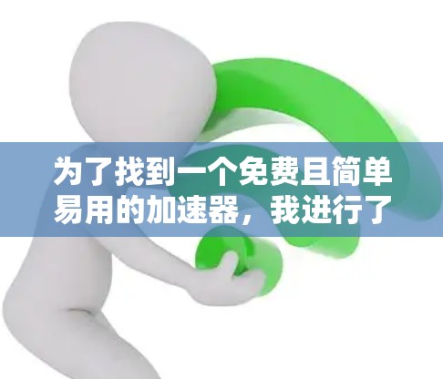 为了找到一个免费且简单易用的加速器,我进行了以下分析和决策 为了找到一个免费且简单易用的加速器,我进行了以下分析和决策