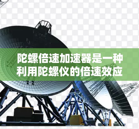 陀螺倍速加速器是一种利用陀螺仪的倍速效应来加速物体的装置。它通过改变陀螺仪的旋转倍速,从而引发物体加速。这种装置可能在特定工业或机械应用中使用,具有潜在的应用价值 陀螺倍速加速器是一种利用陀螺仪的倍速效应来加速物体的装置。它通过改变陀螺仪的旋转倍速,从而引发物体加速。这种装置可能在特定工业或机械应用中使用,具有潜在的应用价值