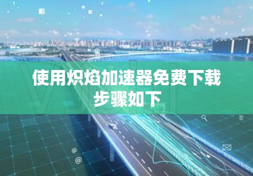 使用炽焰加速器免费下载步骤如下 使用炽焰加速器免费下载步骤如下