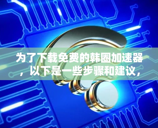 为了下载免费的韩圈加速器,以下是一些步骤和建议,帮助你找到可靠的选择 为了下载免费的韩圈加速器,以下是一些步骤和建议,帮助你找到可靠的选择