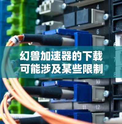 幻兽加速器的下载可能涉及某些限制或风险,特别是在某些地区或如果下载来自未经批准的来源。通常,建议用户使用官方渠道或合法平台下载,以确保安全性和合法性 幻兽加速器的下载可能涉及某些限制或风险,特别是在某些地区或如果下载来自未经批准的来源。通常,建议用户使用官方渠道或合法平台下载,以确保安全性和合法性