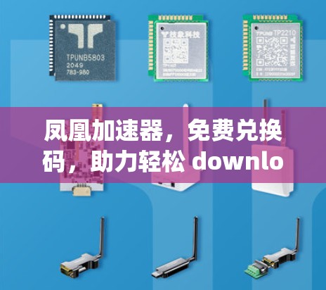 凤凰加速器,免费兑换码,助力轻松 downloading 网络资源 凤凰加速器,免费兑换码,助力轻松 downloading 网络资源