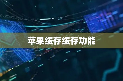 苹果缓存缓存功能 苹果缓存缓存功能