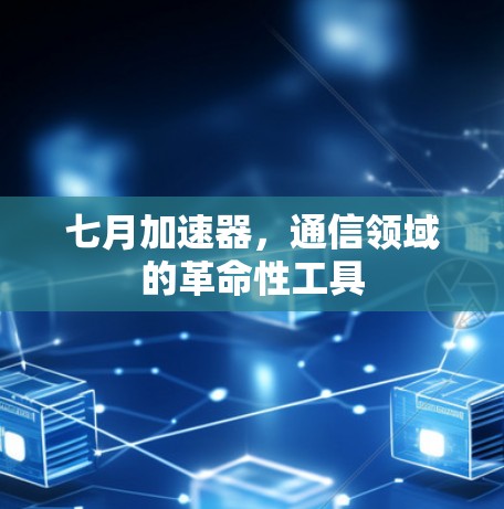 七月加速器,通信领域的革命性工具 七月加速器,通信领域的革命性工具
