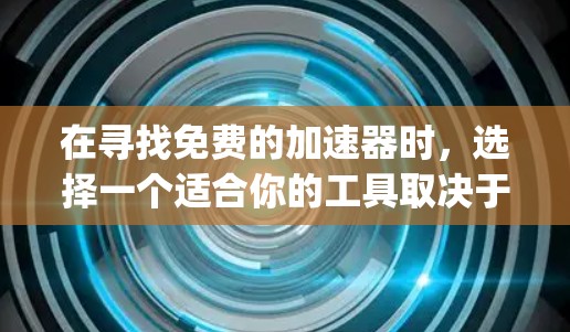 在寻找免费的加速器时,选择一个适合你的工具取决于你的具体需求和使用场景。以下是一些 commonly recommended 的免费加速器列表,供你参考 在寻找免费的加速器时,选择一个适合你的工具取决于你的具体需求和使用场景。以下是一些 commonly recommended 的免费加速器列表,供你参考