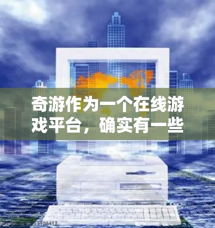 奇游作为一个在线游戏平台，确实有一些关于免费体验加速器的限制，主要是出于游戏内容和平台安全考虑。以下是一些常见限制和如何解决这些问题的建议