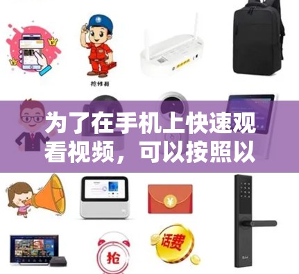为了在手机上快速观看视频，可以按照以下步骤操作