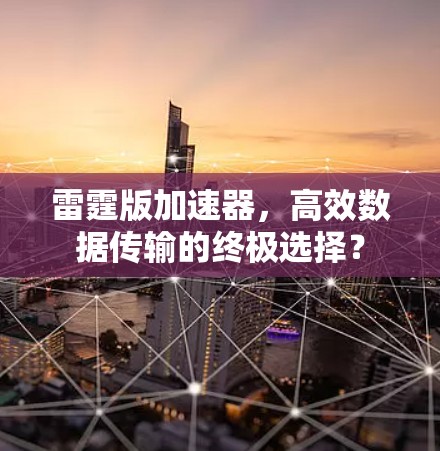 雷霆版加速器，高效数据传输的终极选择？