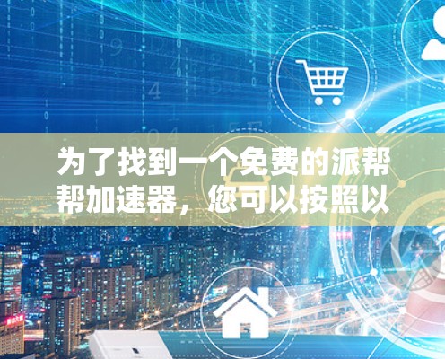 为了找到一个免费的派帮帮加速器，您可以按照以下步骤进行