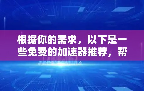 根据你的需求,以下是一些免费的加速器推荐,帮助你提高下载速度 根据你的需求,以下是一些免费的加速器推荐,帮助你提高下载速度