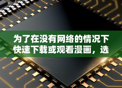 为了在没有网络的情况下快速下载或观看漫画,选择合适的免费加速器是非常重要的。以下是一些步骤性的建议和选择指南 为了在没有网络的情况下快速下载或观看漫画,选择合适的免费加速器是非常重要的。以下是一些步骤性的建议和选择指南
