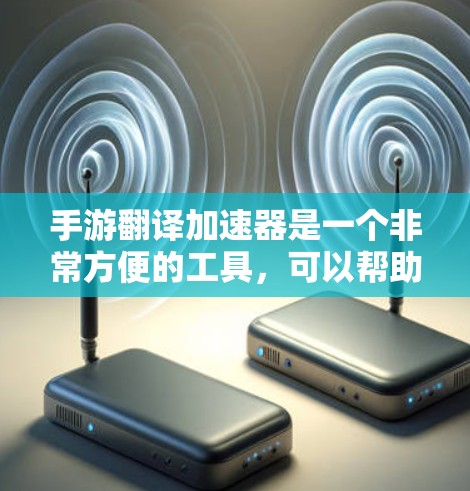 手游翻译加速器是一个非常方便的工具，可以帮助你快速将中文内容翻译成英文或其他语言，从而更好地融入游戏体验中。以下是一些免费的翻译加速器推荐
