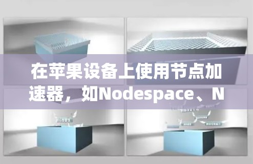 在苹果设备上使用节点加速器,如Nodespace、Nodespace Pro、Node.js加速工具等,可以通过以下步骤进行 在苹果设备上使用节点加速器,如Nodespace、Nodespace Pro、Node.js加速工具等,可以通过以下步骤进行