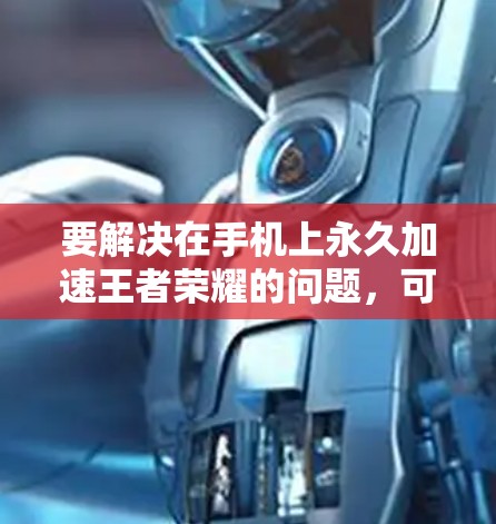要解决在手机上永久加速王者荣耀的问题,可以按照以下步骤操作 要解决在手机上永久加速王者荣耀的问题,可以按照以下步骤操作