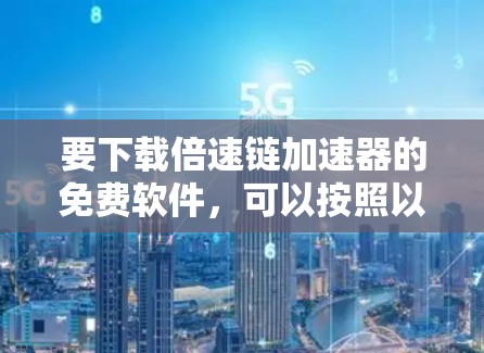要下载倍速链加速器的免费软件,可以按照以下步骤操作 要下载倍速链加速器的免费软件,可以按照以下步骤操作