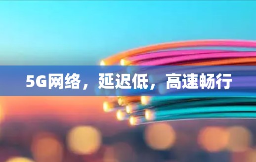 5G网络，延迟低，高速畅行