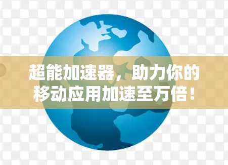 超能加速器，助力你的移动应用加速至万倍！