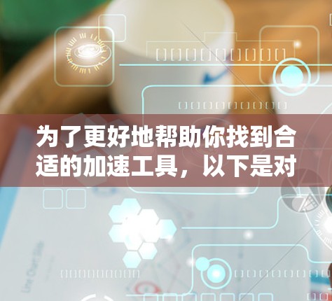 为了更好地帮助你找到合适的加速工具，以下是对快鸭加速器免费专区的详细分析和推荐