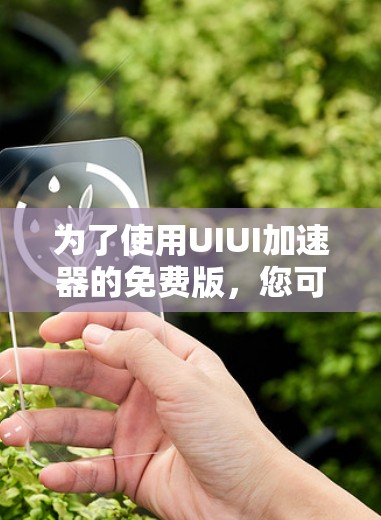 为了使用UIUI加速器的免费版,您可以按照以下步骤进行 为了使用UIUI加速器的免费版,您可以按照以下步骤进行