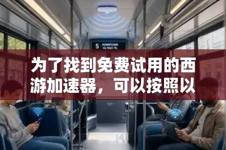 为了找到免费试用的西游加速器,可以按照以下步骤进行 为了找到免费试用的西游加速器,可以按照以下步骤进行
