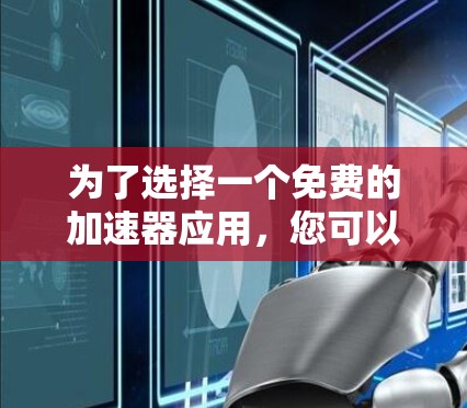 为了选择一个免费的加速器应用,您可以按照以下步骤进行 为了选择一个免费的加速器应用,您可以按照以下步骤进行