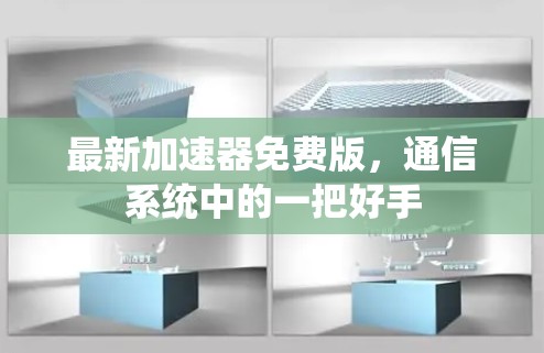 最新加速器免费版,通信系统中的一把好手 最新加速器免费版,通信系统中的一把好手