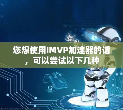 您想使用IMVP加速器的话,可以尝试以下几种 您想使用IMVP加速器的话,可以尝试以下几种