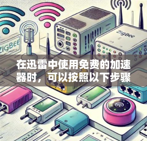 在迅雷中使用免费的加速器时,可以按照以下步骤选择和配置 在迅雷中使用免费的加速器时,可以按照以下步骤选择和配置